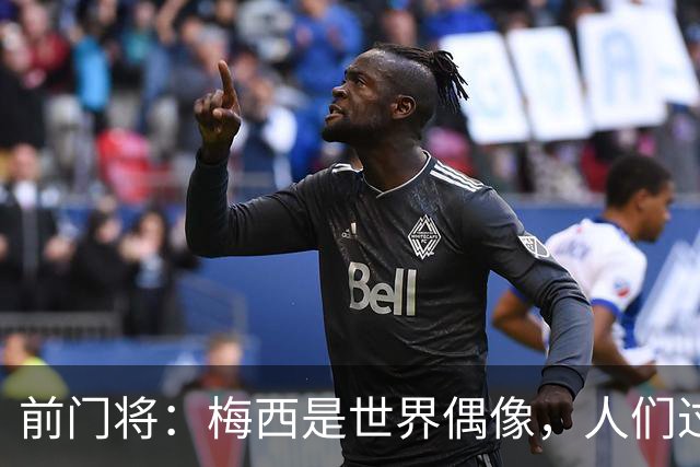 前门将：梅西是世界偶像，人们过去要求他夺冠现在只想他继续踢球